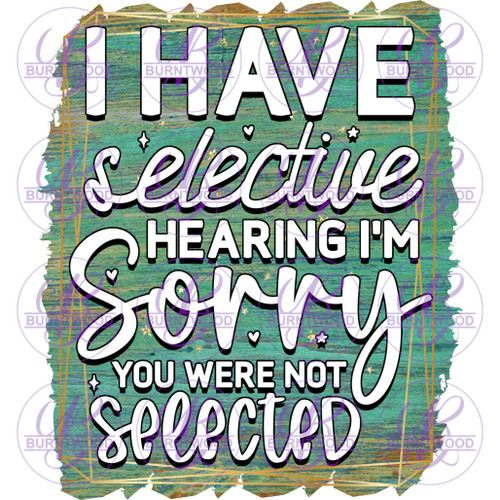 I Have Selective Hearing I'm Sorry You Were Not Selected 2367