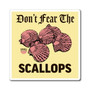 Don't Fear The Scallops Square Magnet (Indoor Vinyl Beach Magnet By Seashell Mart And Emporium) - 3 sizes