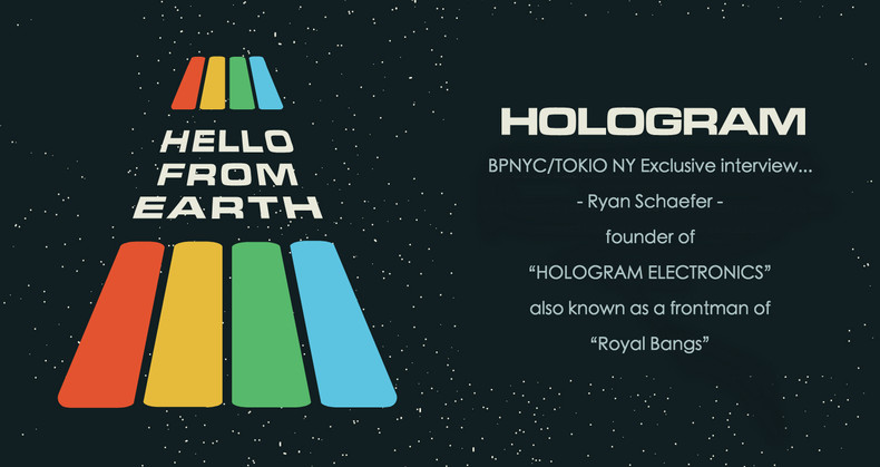 BPNYC/TOKIO NY Exclusive interview- “Ryan Schaefer“ founder of “ HOLOGRAM ELECTRONICS”  also known as a frontman of indie rockband “Royal Bangs” …!