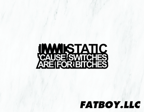 Static 'cause switches are for bitches