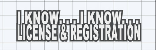 I know i know, license and registration 
