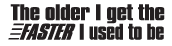 the older i go the faster i used to be 