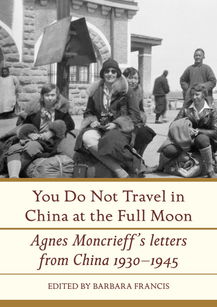 You Do Not Travel in China at the Full Moon: Agnes Moncrieff's Letters From China, 1930–1945 
