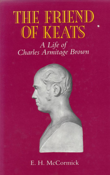 Friend of Keats, The: A Life of Charles Armitage Brown