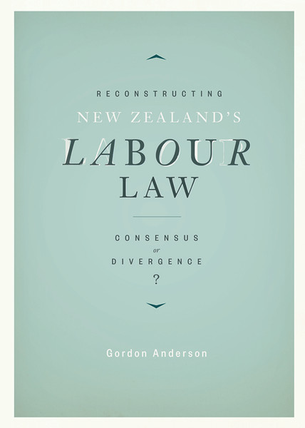 Reconstructing New Zealand’s Labour Law: Consensus or divergence?