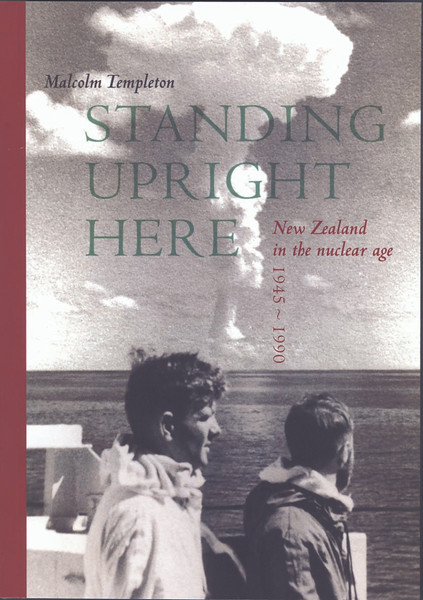 Standing Upright Here: New Zealand in the Nuclear Age 1945-1990