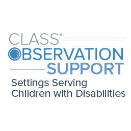 CLASS Observation Support: Settings Serving Children with Disabilities