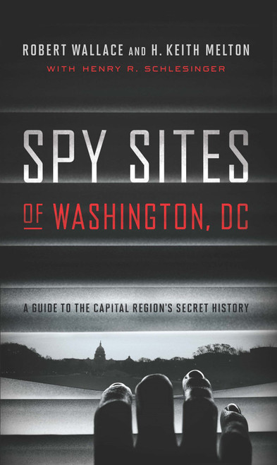 Spy Sites of Washington, DC: A Guide to the Capital Region's Secret History by Robert Wallace and H. Keith Melton