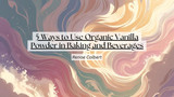5 Ways to Use Organic Vanilla Powder in Baking and Beverages