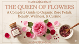 Organic Rose Petals: The Queen of Flowers for Beauty, Wellness, and Culinary Delight