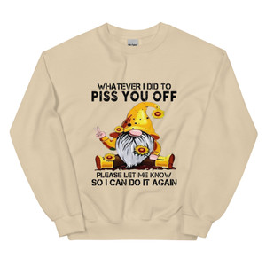 “Whatever I Did to Piss You Off funny gnome crewneck sweatshirt featuring yellow hat gnome with sunflowers on sand colored sweatshirt, full view showing sarcastic statement graphic design.”