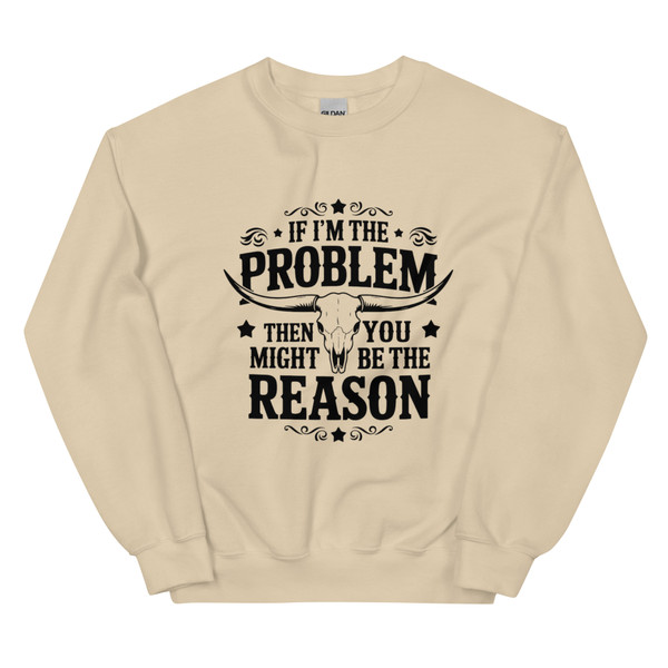 “If I’m the Problem You Might Be the Reason tan crew neck sweatshirt featuring bold sarcastic quote design, full view showing neutral color and statement graphic, perfect for humor lovers and edgy casual wear.”