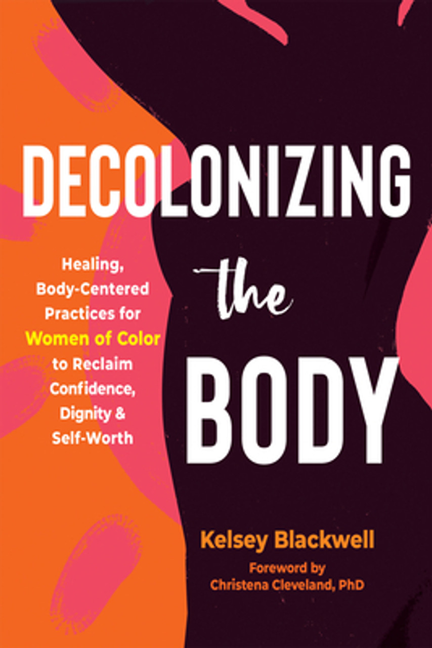 Decolonizing the Body: Healing, Body-Centered Practices for Women of Color  to Reclaim Confidence, Dignity, and Self-Worth (PB) (2023)