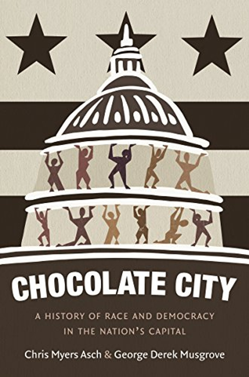 Chocolate City A History of Race and Democracy in the Nation's Capital by Chris Myers Asch