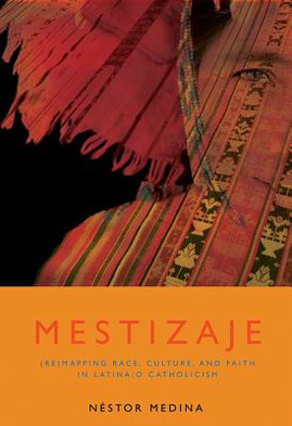Mestizaje: Remapping Race, Culture, and Faith in Latina/O Catholicism (PB) (2009)