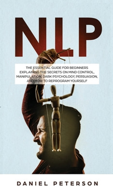 Nlp: The Essential Guide for Beginners Explaining the Secrets on Mind Control, Manipulation, Dark Psychology, Persuasion, a (HC) (2020)