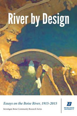 River by Design: Essays on the Boise River, 1915-2015 (Standard Edition) (PB) (2015)
