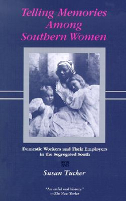Telling Memories Among Southern Women: Domestic Workers and Their Employers in the Segregated South (PB) (2002)