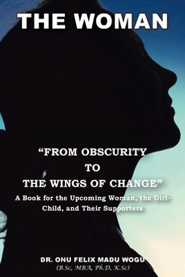 The Woman From Obscurity to the Wings of Change: A Book for the Upcoming Woman, the Girl-Child, and Their Supporters (PB) (2021)