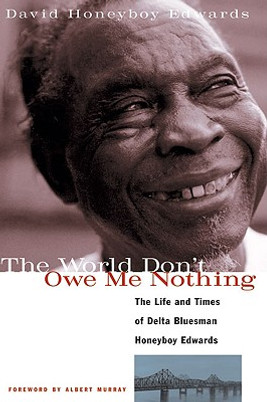 The World Don't Owe Me Nothing: The Life and Times of Delta Bluesman Honeyboy Edwards (PB) (2000)