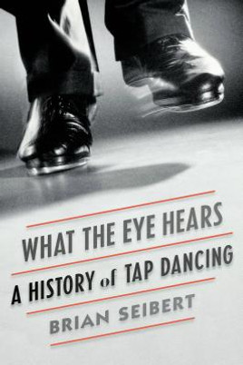 What the Eye Hears: A History of Tap Dancing (HC) (2015)