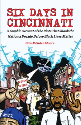 Six Days in Cincinnati: A Graphic Account of the Riots That Shook the Nation a Decade Before Black Lives Matter (PB) (2017)