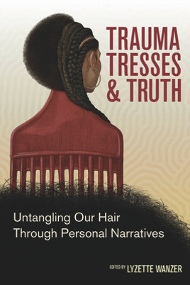 Trauma, Tresses, and Truth: Untangling Our Hair Through Personal Narratives (PB) (2022)