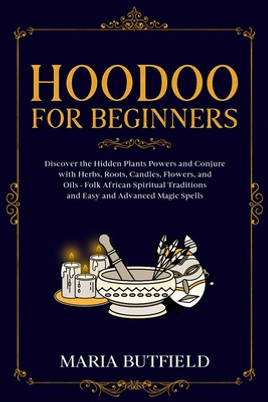 Hoodoo for Beginners: Discover the Hidden Plants Powers and Conjure with Herbs, Roots, Candles, Flowers, and Oils - Folk African Spiritual T (PB) (2022)