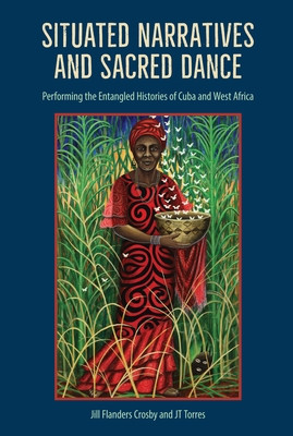 Situated Narratives and Sacred Dance: Performing the Entangled Histories of Cuba and West Africa (PB) (2023)
