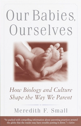 Our Babies, Ourselves: How Biology and Culture Shape the Way We Parent (PB) (1999)