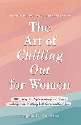 Art of Chilling Out for Women, The: 100+ Ways to Replace Worry and Stress with Spiritual Healing, Self-Care, and Self-Love