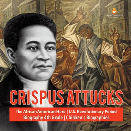 Crispus Attucks The African American Hero U.S. Revolutionary Period Biography 4th Grade Children's Biographies (PB) (2020)