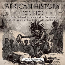 African History for Kids - Early Civilizations on the African Continent Ancient History for Kids 6th Grade Social Studies (PB) (2017)