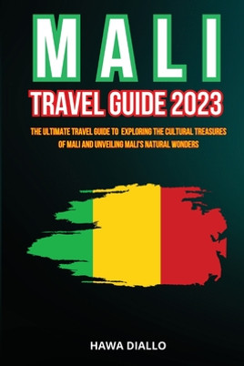 Mali Travel Guide 2023: The Ultimate Travel Guide to Exploring the Cultural Treasures of Mali and Unveiling Mali's Natural Wonders (PB) (2023)