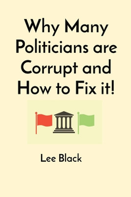 Why Many Politicians are Corrupt and How to Fix it! (PB) (2023)