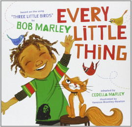 Every Little Thing: Based on the Song 'three Little Birds' by Bob Marley By Bob Marley and Cedella Marley, illustrated by Vanessa Brantley-Newton