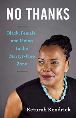 No Thanks: Black, Female, and Living in the Martyr-Free Zone by Keturah Kendrick
