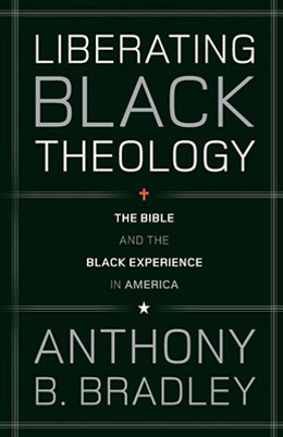 Liberating Black Theology: The Bible and the Black Experience in America by Anthony Bradley