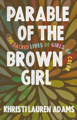 Parable of the Brown Girl: The Sacred Lives of Girls of Color  by Khristi Lauren Adams