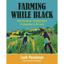 Farming While Black: Soul Fire Farm's Practical Guide to Liberation on the Land