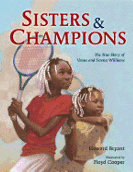 Sisters and Champions: The True Story of Venus and Serena Williams by Howard Bryant & Illustrated by Floyd Cooper