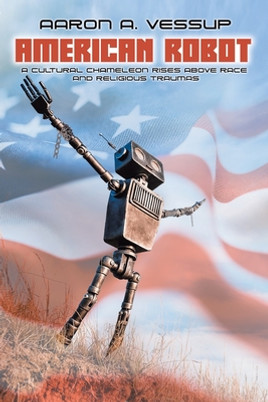 American Robot: A CULTURAL CHAMELEON RISES ABOVE RACE and RELIGIOUS TRAUMAS (PB) (2021)
