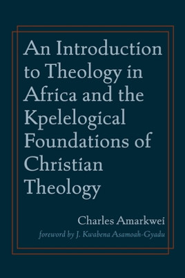 An Introduction to Theology in Africa and the Kpelelogical Foundations of Christian Theology (PB) (2021)