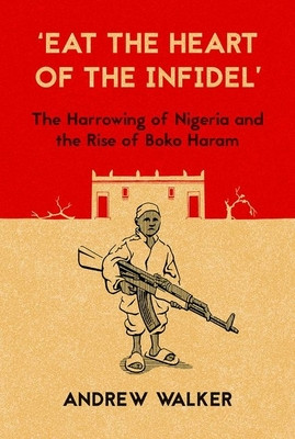 Eat the Heart of the Infidel: The Harrowing of Nigeria and the Rise of Boko Haram (PB) (2016)