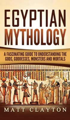 Egyptian Mythology: A Fascinating Guide to Understanding the Gods, Goddesses, Monsters, and Mortals (HC) (2020)