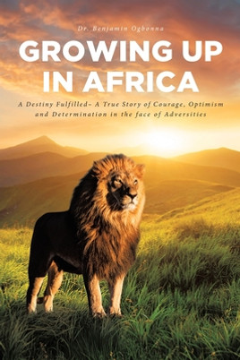 Growing Up In Africa: A Destiny Fulfilled - A True Story of Courage, Optimism and Determination in the face of Adversities (PB) (2020)
