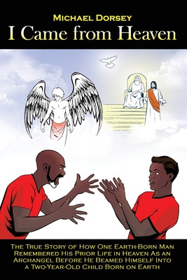 I Came from Heaven: The True Story of How One Earth-Born Man Remembered His Prior Life in Heaven As an Archangel Before He Beamed Himself (PB) (2020)