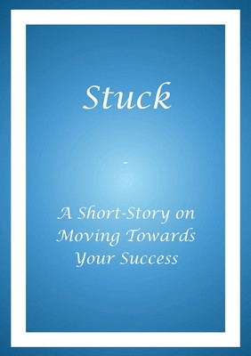 Stuck - A Short Story on Moving Towards Your Success (PB) (2019)