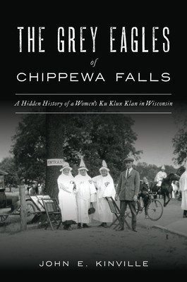 The Grey Eagles of Chippewa Falls: A Hidden History of a Women's Ku Klux Klan in Wisconsin (PB) (2020)