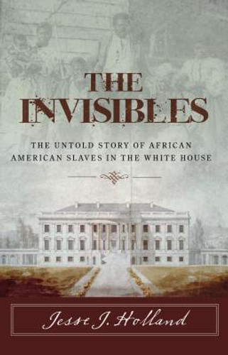 The Invisibles: The Untold Story of African American Slaves in the White House (PB) (2017) The Invisibles: The Untold Story of African American Slaves in the White House (PB) (2017)